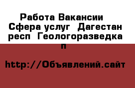 Работа Вакансии - Сфера услуг. Дагестан респ.,Геологоразведка п.